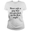 Never wife a guy that lets you fuck on the first night shirt