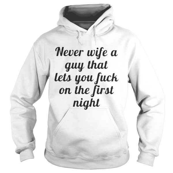 Never wife a guy that lets you fuck on the first night shirt