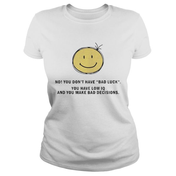 No You Don’t Have Bad Luck You Have Low IQ Funny Gift Shirt