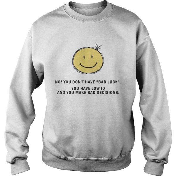 No You Don’t Have Bad Luck You Have Low IQ Funny Gift Shirt