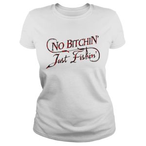 No bitchin' just fishin' shirt 1