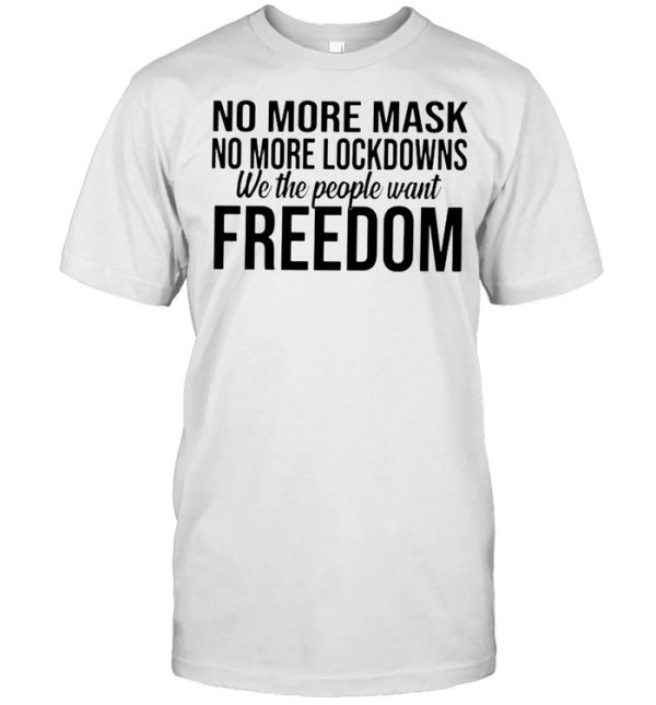 No more mask no more lockdowns we the people want freedom shirt