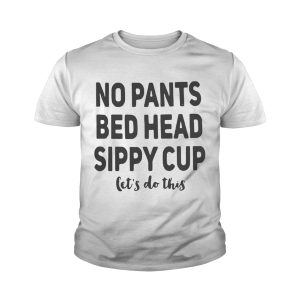 No pants bed head sippy cup let’s do this shirt 3 No pants bed head sippy cup let's do this shirt 4