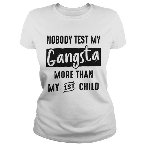 Nobody test my gangsta more than my 1st child shirt