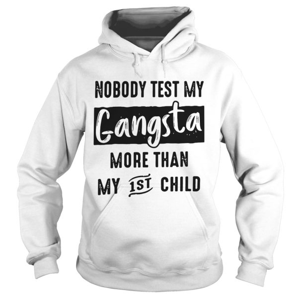 Nobody test my gangsta more than my 1st child shirt