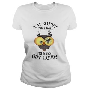 Owl I'm sorry did i roll my eyes out loud shirt 1