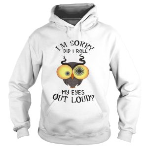 Owl I'm sorry did i roll my eyes out loud shirt 2