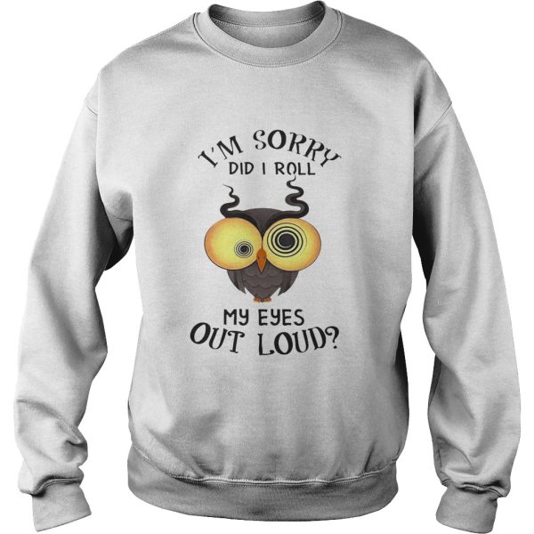 Owl I’m sorry did i roll my eyes out loud shirt