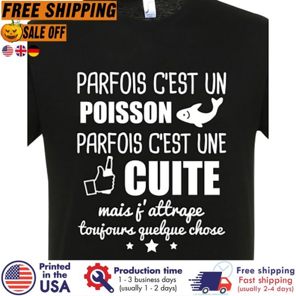 Parfois c’est un poisson parfois c’est une cuite mais f’attrape toujours quelque chose shirt