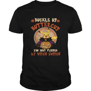 Pikachu Buckle Up Buttercup You Just Flipped My Witch Switch shirt