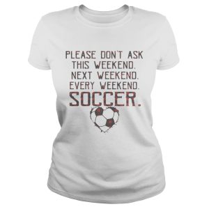 Please don't ask this weekend next weekend every weekend soccer shirt 1