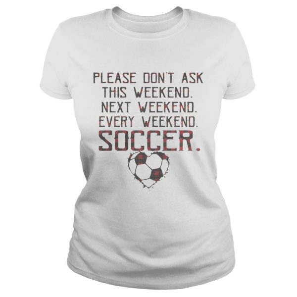 Please don’t ask this weekend next weekend every weekend soccer shirt