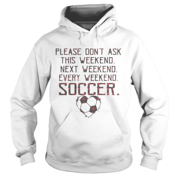 Please don’t ask this weekend next weekend every weekend soccer shirt