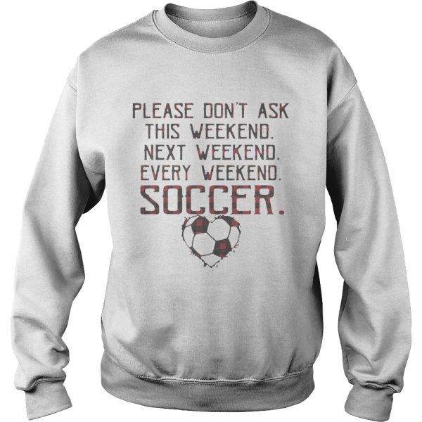 Please don’t ask this weekend next weekend every weekend soccer shirt