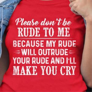 Please dont be rude to me because my rude will outrude your rude and ill make you cry shirt 2