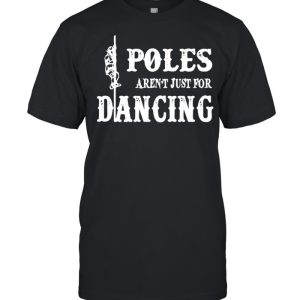 Poles arent just for dancing shirt