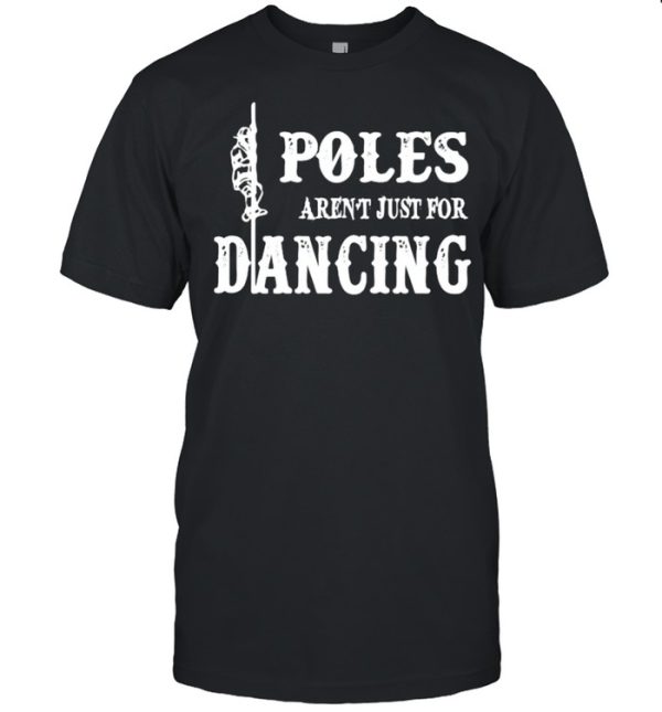 Poles arent just for dancing shirt