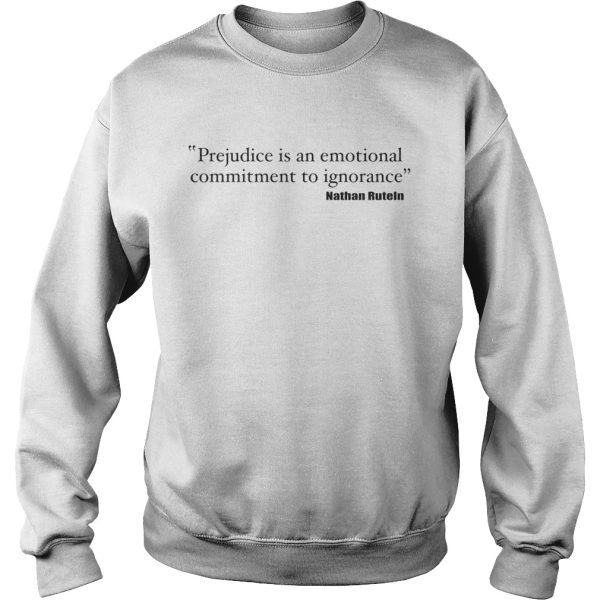 Prejudice is an emotional commitment to ignorance shirt