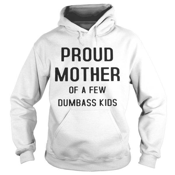 Proud mother of a few dumbass kids shirt