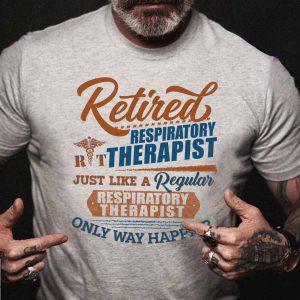Retired respiratory therapist just like a regular respiratory therapist only way happier shirt 2