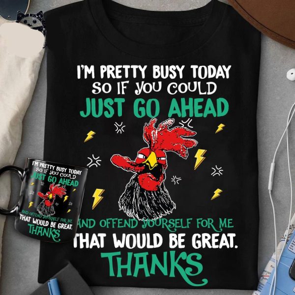 Rooster i’m pretty busy today so if you could just go ahead and offend yourself for me that would be great thanks shirt