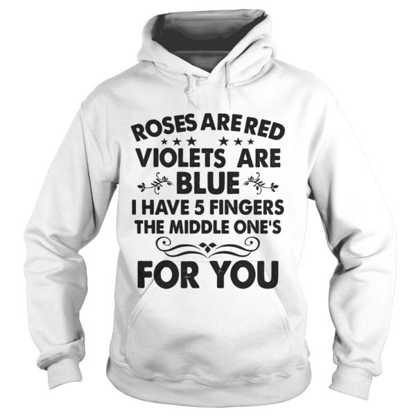 Roses are red violets are blue I have 5 fingers the middle one’s for you shirt