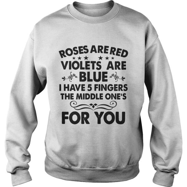 Roses are red violets are blue I have 5 fingers the middle one’s for you shirt