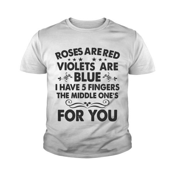 Roses are red violets are blue I have 5 fingers the middle one’s for you shirt