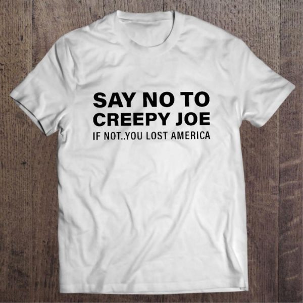 Say No To Creepy Joe If Not You Lost American Shirt