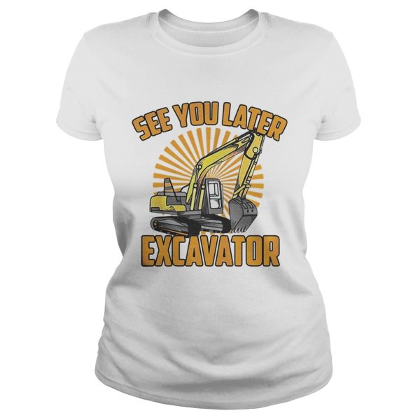 See You Later Excavator Funny shirt