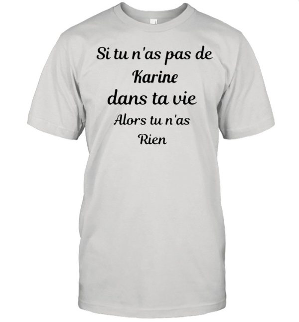 Si tu nas pas de karine dans ta vie alors tu nas rien shirt