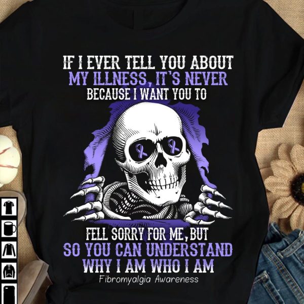 Skull If I ever tell you about my illness it’s never so you can understand why I am who I am Fibromyalgia Awareness shirt