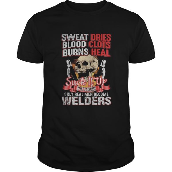 Skull sweat dries blood clots burn heals suck it up buttercup only real men become welders shirt