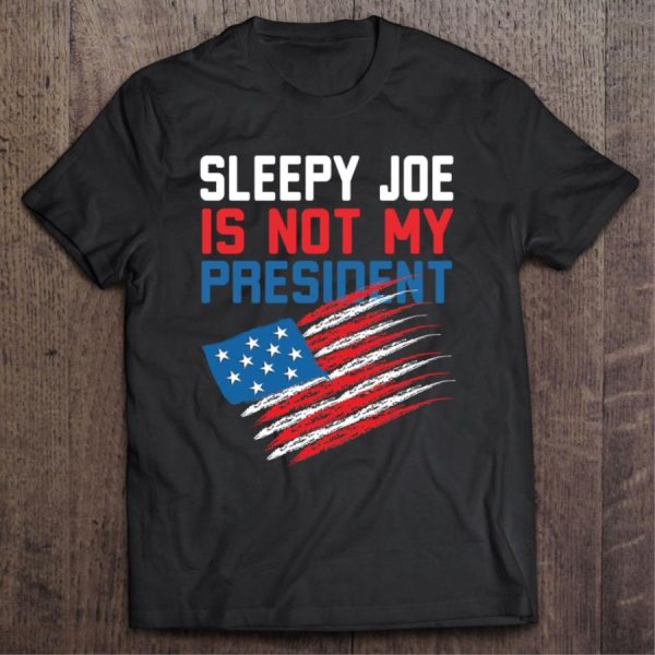 Sleepy Joe Is Not My President Funny Anti Joe Biden American Flag Shirt