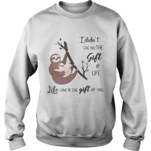 Sloth I didn’t give you the gift of life life gave me the gift of you shirt 2 Sloth I didn't give you the gift of life life gave me the gift of you shirt 3