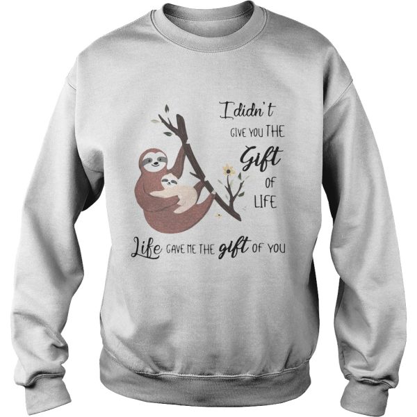 Sloth I didn’t give you the gift of life life gave me the gift of you shirt