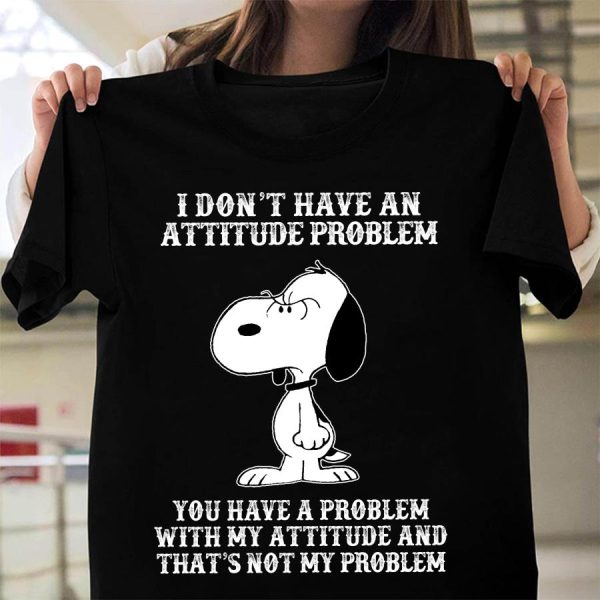 Snoopy I don’t have an attitude problem you have a problem with my attitude and that’s not my problem shirt