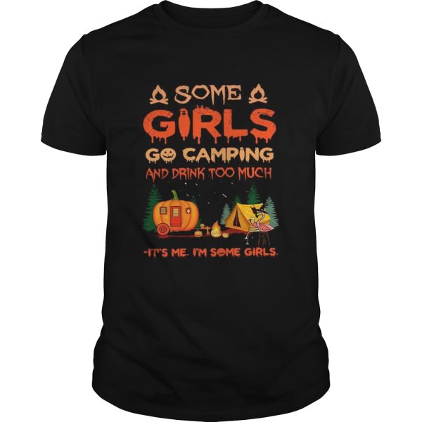 Some Girls Go Camping And Drink Too Much Its Me Im Some Girls shirt