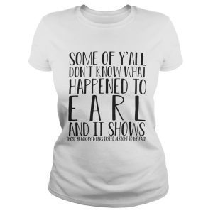 Some of Y'all don't know what happened to earl and it shows those black eyed shirt 1