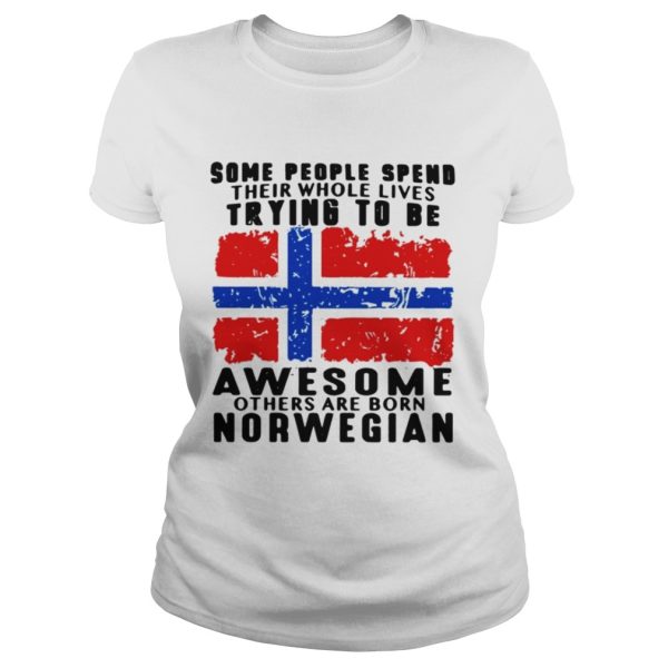 Some people spend their whole lives trying to be awesome others are born Norwegian shirt