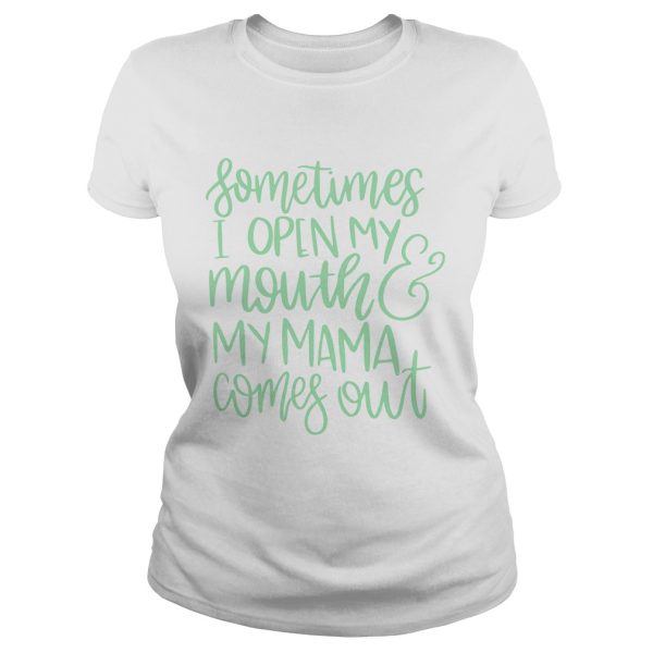 Sometimes I open my mouth and my mama comes out shirt