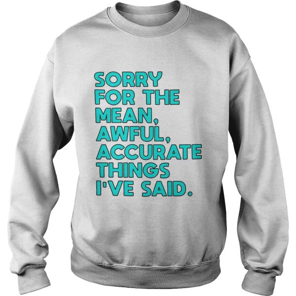 Sorry for the mean awful accurate things I’ve said shirt