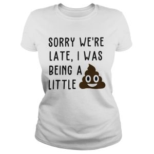 Sorry we're late I was being a little shit shirt 1