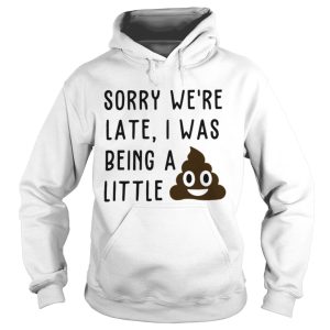 Sorry we’re late I was being a little shit shirt 1 Sorry we're late I was being a little shit shirt 2