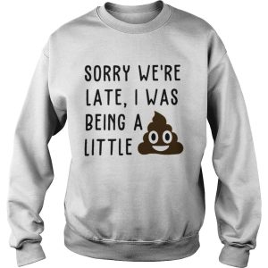 Sorry we’re late I was being a little shit shirt 2 Sorry we're late I was being a little shit shirt 3
