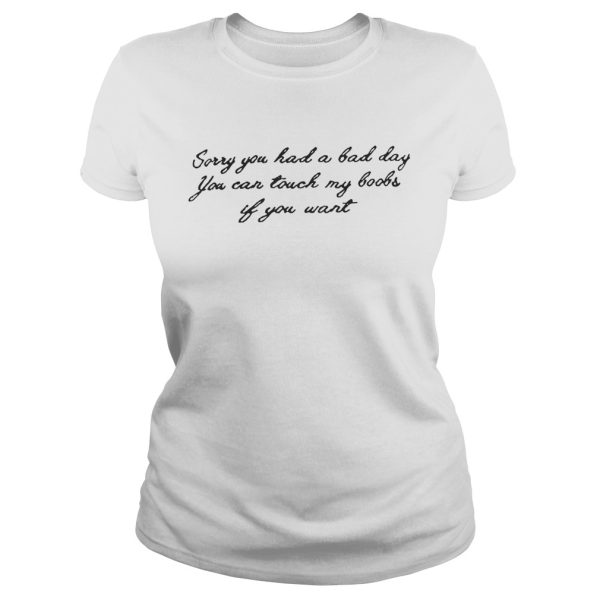 Sorry you had a bad day you can touch my boobs if you want shirt