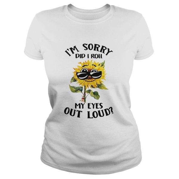 Sunflower I’m sorry did I roll my eyes out loud shirt