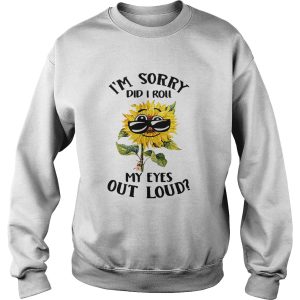 Sunflower I'm sorry did I roll my eyes out loud shirt 3