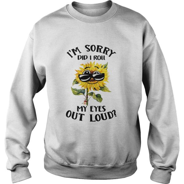 Sunflower I’m sorry did I roll my eyes out loud shirt