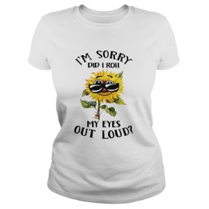 Sunflower i sorry did i roll my eyes out loud shirt 1